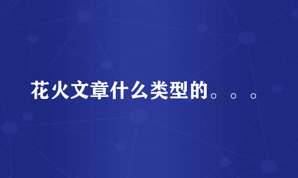 花火文章什么类型的。。。