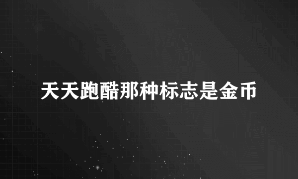 天天跑酷那种标志是金币