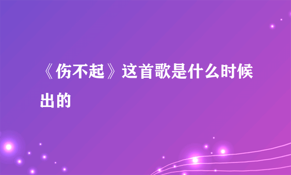《伤不起》这首歌是什么时候出的