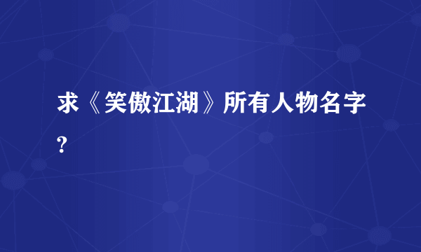 求《笑傲江湖》所有人物名字?