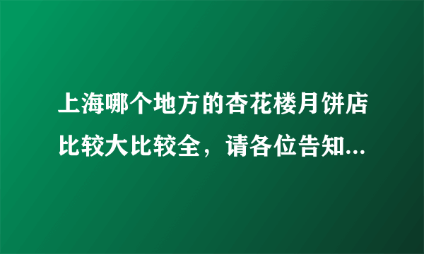 上海哪个地方的杏花楼月饼店比较大比较全，请各位告知，我住闵行区