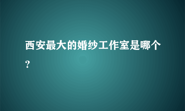 西安最大的婚纱工作室是哪个？