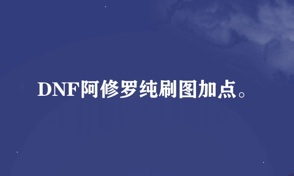 DNF阿修罗纯刷图加点。