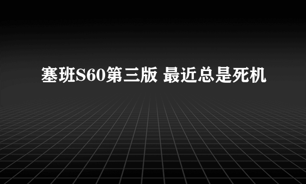 塞班S60第三版 最近总是死机