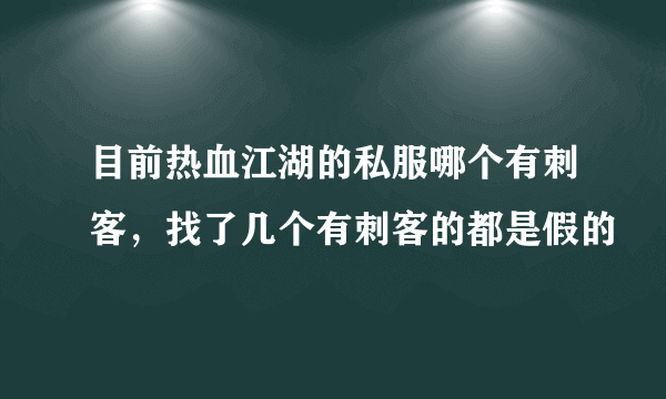 目前热血江湖的私服哪个有刺客，找了几个有刺客的都是假的