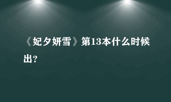 《妃夕妍雪》第13本什么时候出？
