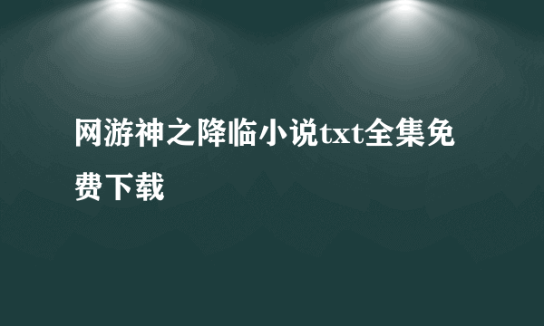网游神之降临小说txt全集免费下载