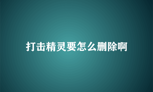 打击精灵要怎么删除啊