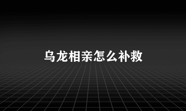 乌龙相亲怎么补救