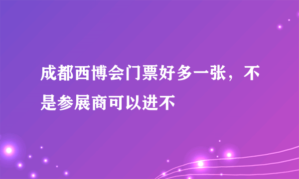 成都西博会门票好多一张，不是参展商可以进不