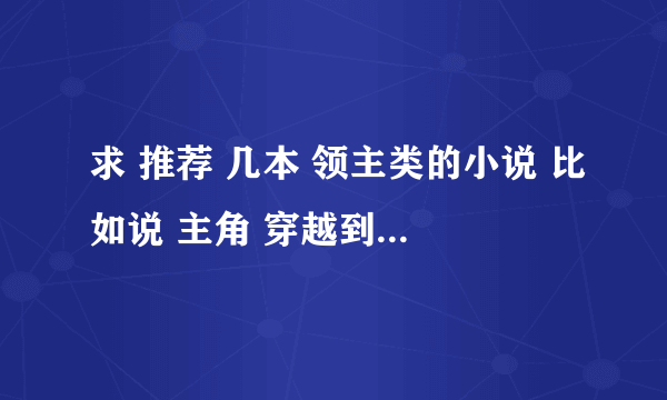 求 推荐 几本 领主类的小说 比如说 主角 穿越到 异界 当了个领主