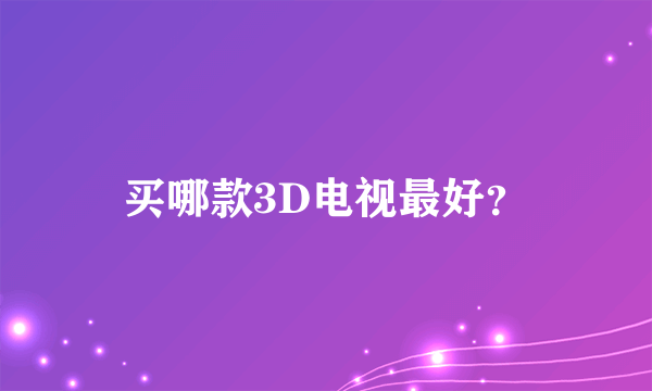 买哪款3D电视最好？