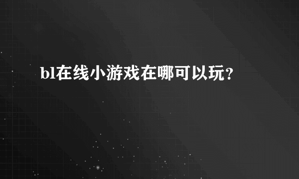 bl在线小游戏在哪可以玩？