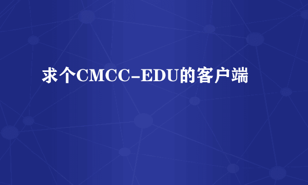 求个CMCC-EDU的客户端