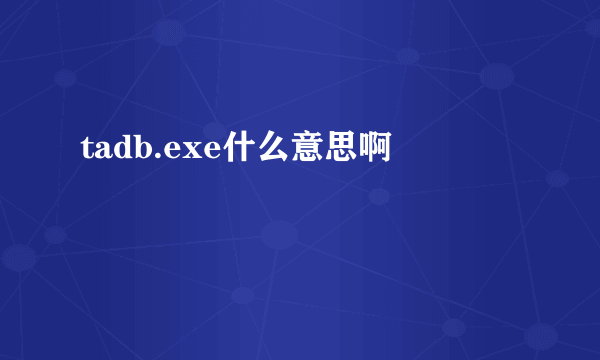 tadb.exe什么意思啊