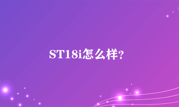 ST18i怎么样？