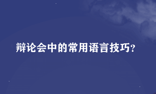辩论会中的常用语言技巧？