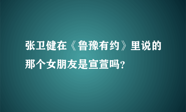 张卫健在《鲁豫有约》里说的那个女朋友是宣萱吗？