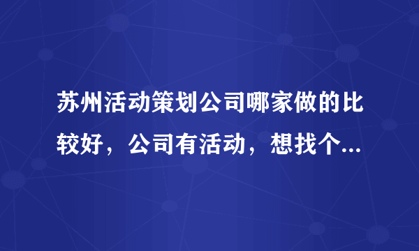 苏州活动策划公司哪家做的比较好，公司有活动，想找个专业的策划公司，最好是高端的?