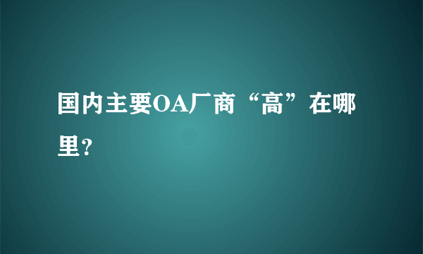 国内主要OA厂商“高”在哪里？