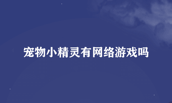 宠物小精灵有网络游戏吗