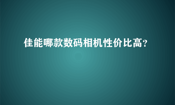 佳能哪款数码相机性价比高？
