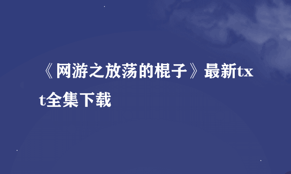 《网游之放荡的棍子》最新txt全集下载