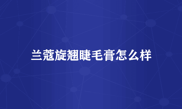 兰蔻旋翘睫毛膏怎么样