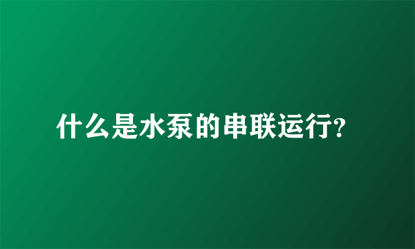 什么是水泵的串联运行？