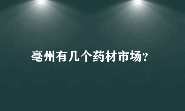 亳州有几个药材市场？