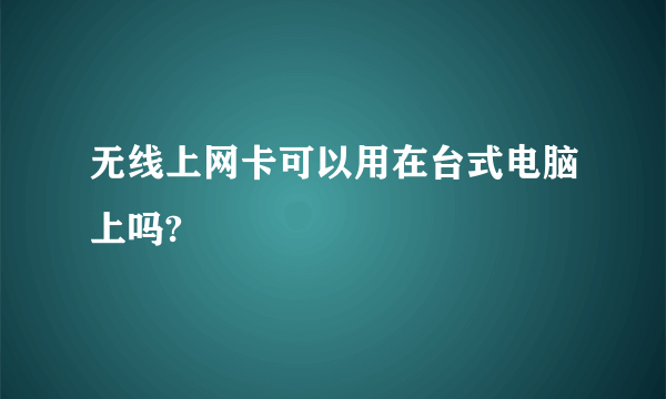 无线上网卡可以用在台式电脑上吗?