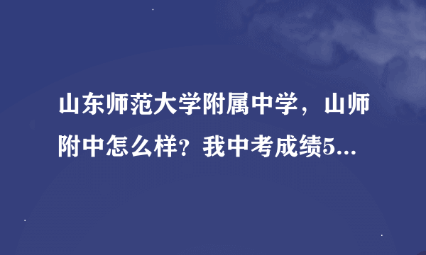 山东师范大学附属中学，山师附中怎么样？我中考成绩500多也不知道够不够？