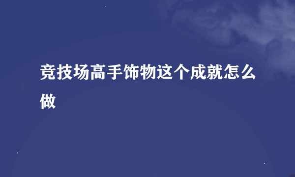 竞技场高手饰物这个成就怎么做