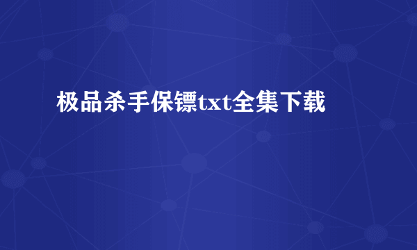 极品杀手保镖txt全集下载