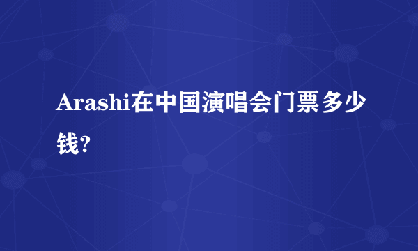 Arashi在中国演唱会门票多少钱?
