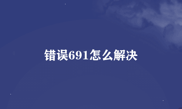 错误691怎么解决
