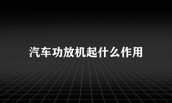 汽车功放机起什么作用