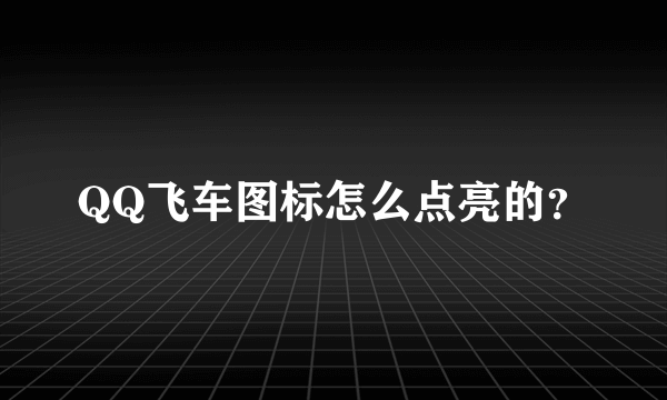 QQ飞车图标怎么点亮的？