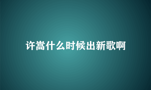 许嵩什么时候出新歌啊