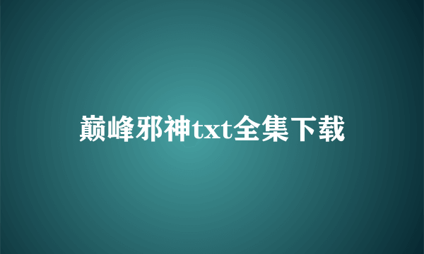 巅峰邪神txt全集下载