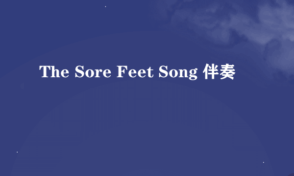The Sore Feet Song 伴奏
