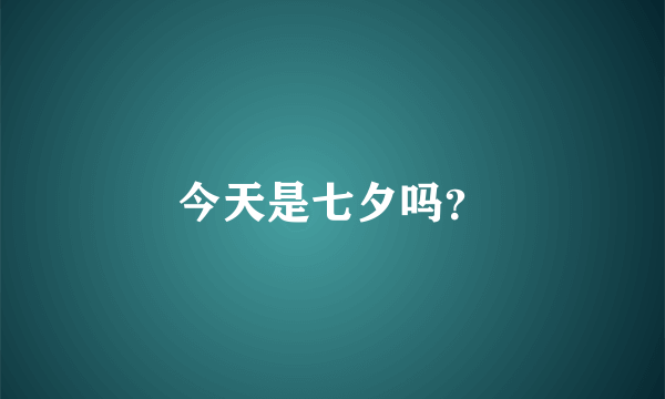 今天是七夕吗？