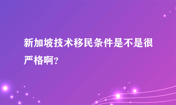 新加坡技术移民条件是不是很严格啊？