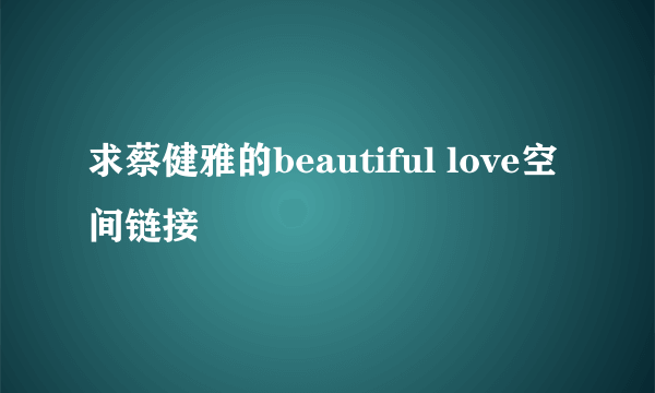 求蔡健雅的beautiful love空间链接