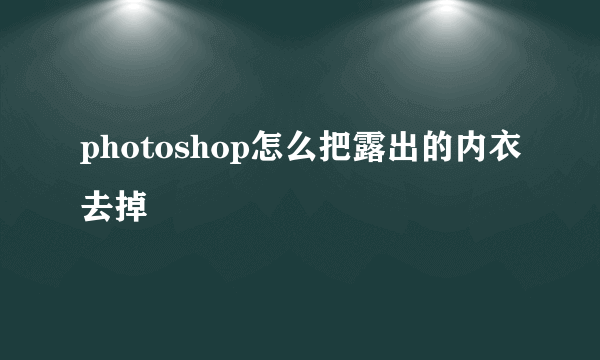 photoshop怎么把露出的内衣去掉