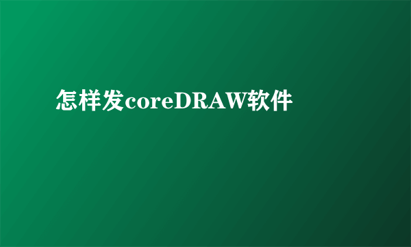 怎样发coreDRAW软件