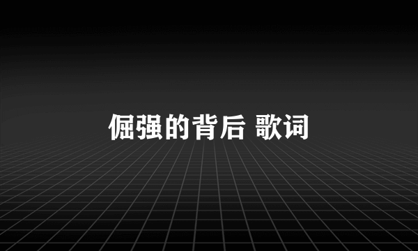 倔强的背后 歌词