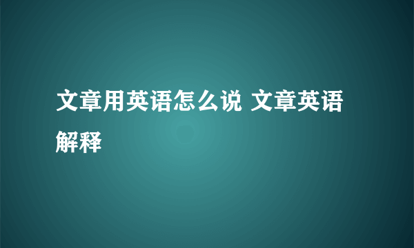 文章用英语怎么说 文章英语解释