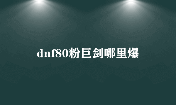 dnf80粉巨剑哪里爆