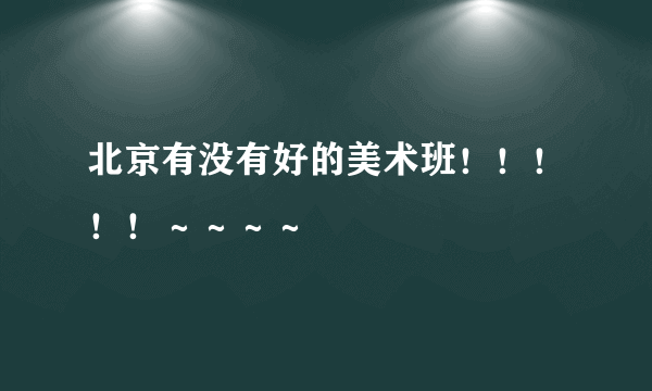 北京有没有好的美术班！！！！！～～～～